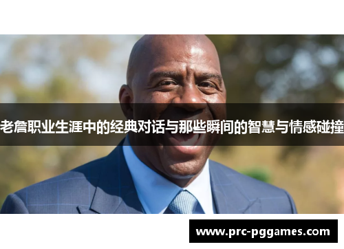 老詹职业生涯中的经典对话与那些瞬间的智慧与情感碰撞 老詹职业生涯中的经典对话与那些瞬间的智慧与情感碰撞