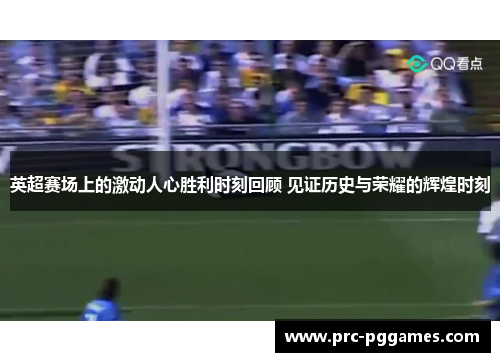 英超赛场上的激动人心胜利时刻回顾 见证历史与荣耀的辉煌时刻 英超赛场上的激动人心胜利时刻回顾 见证历史与荣耀的辉煌时刻