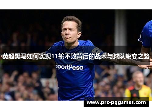 英超黑马如何实现11轮不败背后的战术与球队蜕变之路