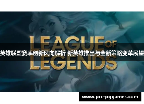 英雄联盟赛季创新风向解析 新英雄推出与全新策略变革展望 英雄联盟赛季创新风向解析 新英雄推出与全新策略变革展望