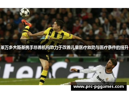 莱万多夫斯基携手慈善机构致力于改善儿童医疗救助与医疗条件的提升