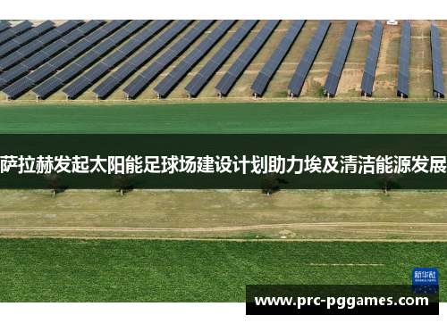 萨拉赫发起太阳能足球场建设计划助力埃及清洁能源发展