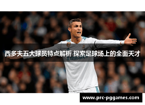 西多夫五大球员特点解析 探索足球场上的全面天才 西多夫五大球员特点解析 探索足球场上的全面天才