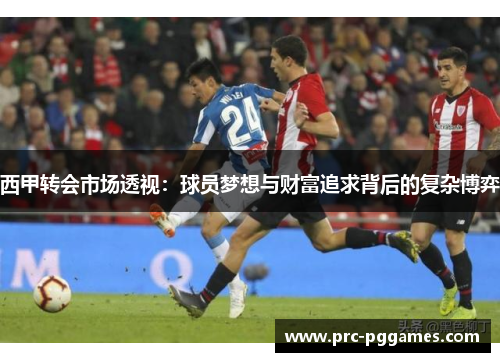 西甲转会市场透视：球员梦想与财富追求背后的复杂博弈