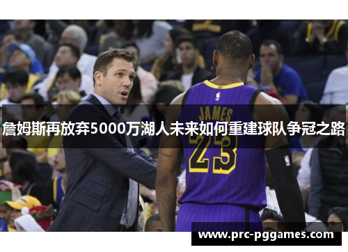 詹姆斯再放弃5000万湖人未来如何重建球队争冠之路