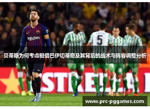 贝蒂斯为何考虑租借巴伊切蒂奇及其背后的战术与阵容调整分析