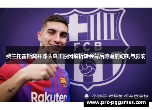 费兰托雷斯离开球队真正原因解析转会背后隐藏的动机与影响