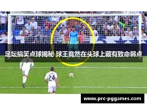 足坛搞笑点球揭秘 球王竟然在头球上藏有致命弱点 足坛搞笑点球揭秘 球王竟然在头球上藏有致命弱点