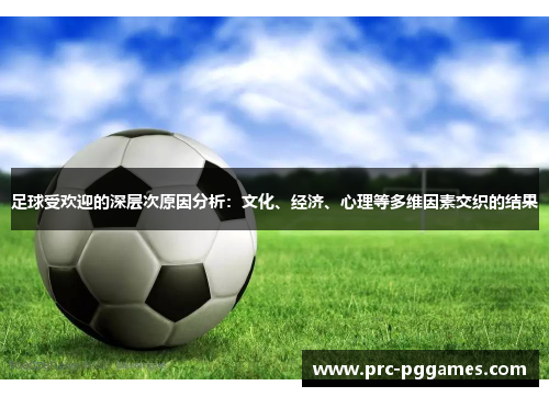 足球受欢迎的深层次原因分析:文化、经济、心理等多维因素交织的结果 足球受欢迎的深层次原因分析:文化、经济、心理等多维因素交织的结果