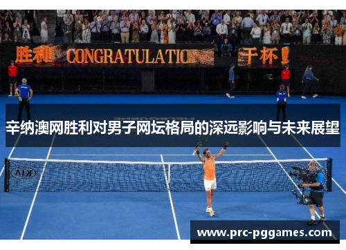 辛纳澳网胜利对男子网坛格局的深远影响与未来展望