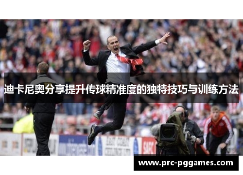 迪卡尼奥分享提升传球精准度的独特技巧与训练方法 迪卡尼奥分享提升传球精准度的独特技巧与训练方法
