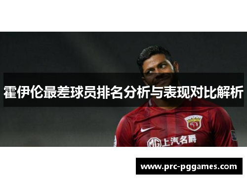 霍伊伦最差球员排名分析与表现对比解析