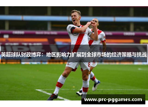 英超球队财政博弈：地区影响力扩展到全球市场的经济策略与挑战