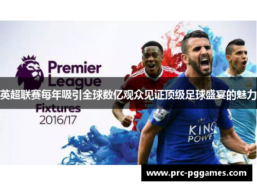 英超联赛每年吸引全球数亿观众见证顶级足球盛宴的魅力 英超联赛每年吸引全球数亿观众见证顶级足球盛宴的魅力