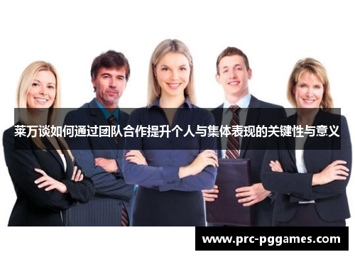 莱万谈如何通过团队合作提升个人与集体表现的关键性与意义 莱万谈如何通过团队合作提升个人与集体表现的关键性与意义
