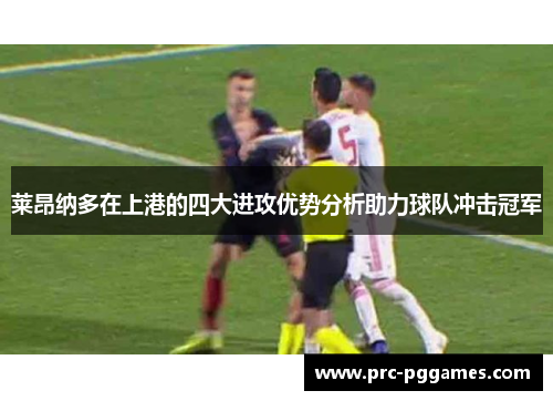 莱昂纳多在上港的四大进攻优势分析助力球队冲击冠军