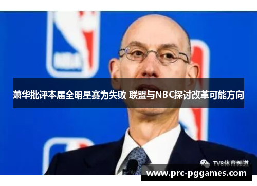 萧华批评本届全明星赛为失败 联盟与NBC探讨改革可能方向 萧华批评本届全明星赛为失败 联盟与NBC探讨改革可能方向