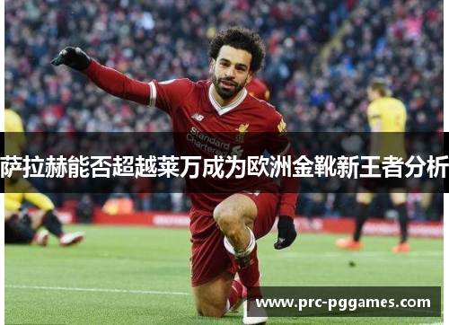 萨拉赫能否超越莱万成为欧洲金靴新王者分析
