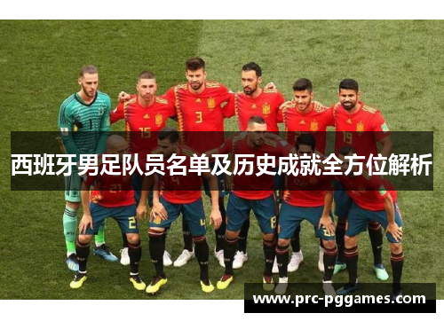 西班牙男足队员名单及历史成就全方位解析 西班牙男足队员名单及历史成就全方位解析