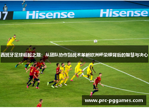 西班牙足球崛起之路：从团队协作到战术革新欧洲杯荣耀背后的智慧与决心