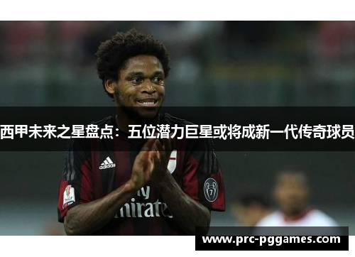 西甲未来之星盘点：五位潜力巨星或将成新一代传奇球员