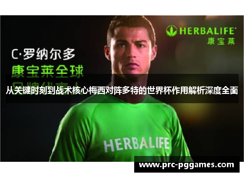 从关键时刻到战术核心梅西对阵多特的世界杯作用解析深度全面