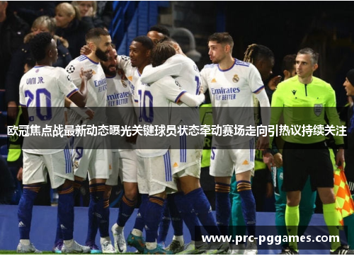 欧冠焦点战最新动态曝光关键球员状态牵动赛场走向引热议持续关注