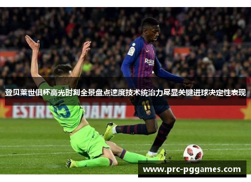 登贝莱世俱杯高光时刻全景盘点速度技术统治力尽显关键进球决定性表现