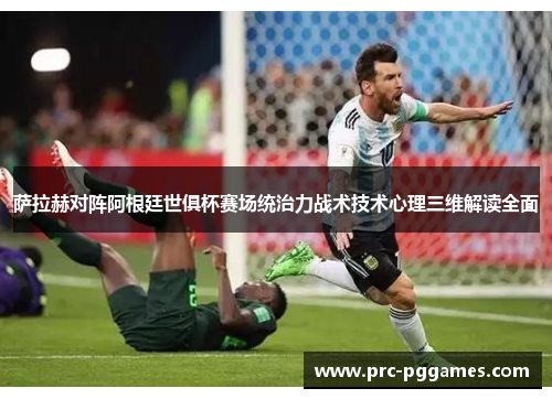 萨拉赫对阵阿根廷世俱杯赛场统治力战术技术心理三维解读全面 萨拉赫对阵阿根廷世俱杯赛场统治力战术技术心理三维解读全面