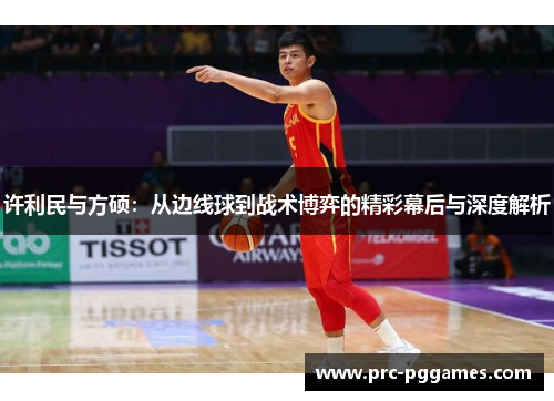 许利民与方硕:从边线球到战术博弈的精彩幕后与深度解析 许利民与方硕:从边线球到战术博弈的精彩幕后与深度解析