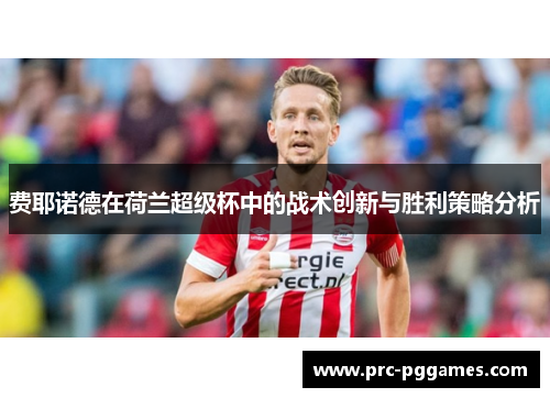 费耶诺德在荷兰超级杯中的战术创新与胜利策略分析 费耶诺德在荷兰超级杯中的战术创新与胜利策略分析