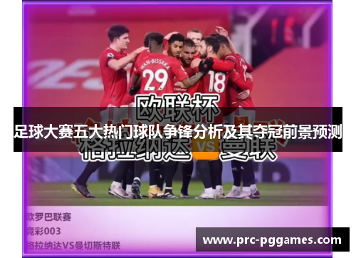 足球大赛五大热门球队争锋分析及其夺冠前景预测 足球大赛五大热门球队争锋分析及其夺冠前景预测