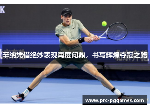 辛纳凭借绝妙表现再度问鼎，书写辉煌夺冠之路