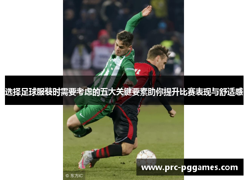 选择足球服装时需要考虑的五大关键要素助你提升比赛表现与舒适感