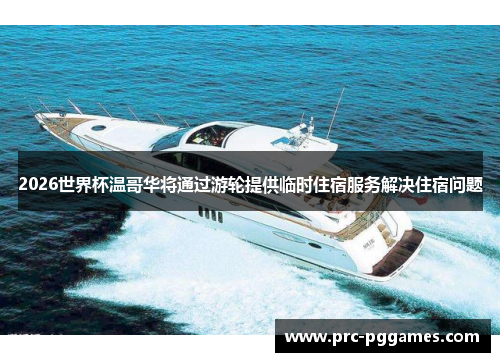 2026世界杯温哥华将通过游轮提供临时住宿服务解决住宿问题
