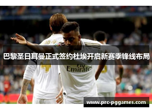 巴黎圣日耳曼正式签约杜埃开启新赛季锋线布局 巴黎圣日耳曼正式签约杜埃开启新赛季锋线布局