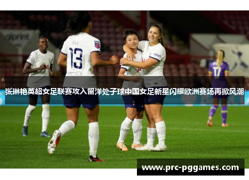 张琳艳英超女足联赛攻入留洋处子球中国女足新星闪耀欧洲赛场再掀风潮 张琳艳英超女足联赛攻入留洋处子球中国女足新星闪耀欧洲赛场再掀风潮
