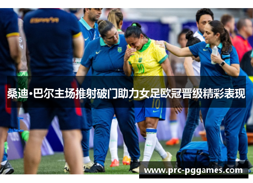 桑迪·巴尔主场推射破门助力女足欧冠晋级精彩表现