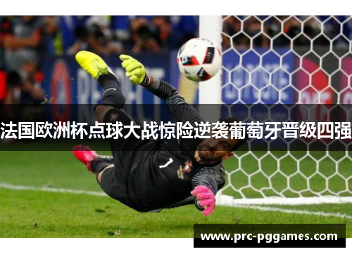 法国欧洲杯点球大战惊险逆袭葡萄牙晋级四强