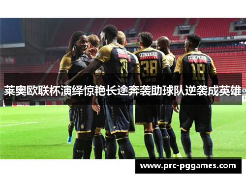 莱奥欧联杯演绎惊艳长途奔袭助球队逆袭成英雄 莱奥欧联杯演绎惊艳长途奔袭助球队逆袭成英雄