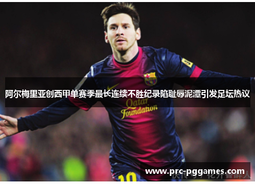 阿尔梅里亚创西甲单赛季最长连续不胜纪录陷耻辱泥潭引发足坛热议 阿尔梅里亚创西甲单赛季最长连续不胜纪录陷耻辱泥潭引发足坛热议