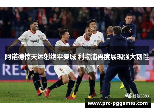 阿诺德惊天远射绝平曼城 利物浦再度展现强大韧性