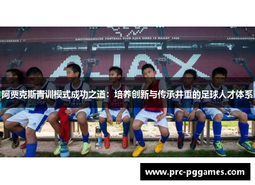 阿贾克斯青训模式成功之道：培养创新与传承并重的足球人才体系