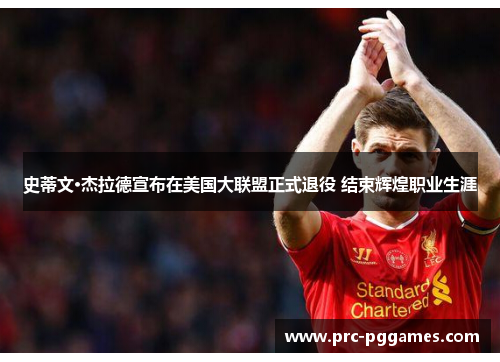 史蒂文·杰拉德宣布在美国大联盟正式退役 结束辉煌职业生涯