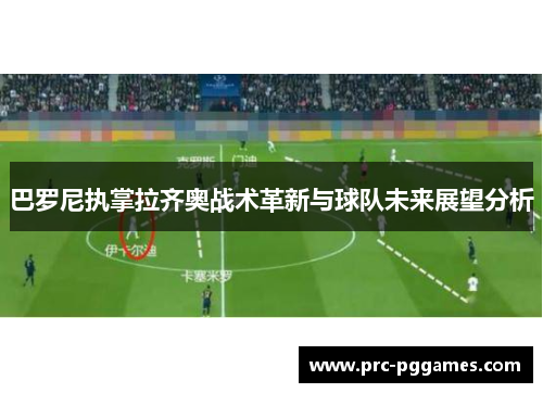 巴罗尼执掌拉齐奥战术革新与球队未来展望分析